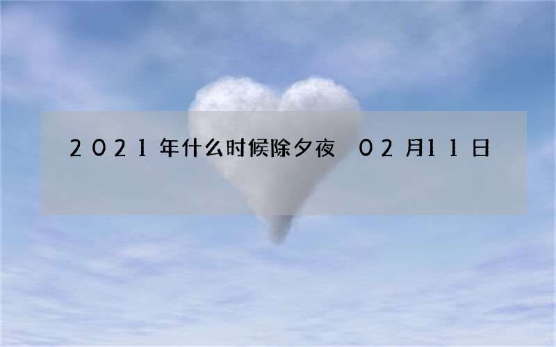 2021年什么时候除夕夜 02月11日